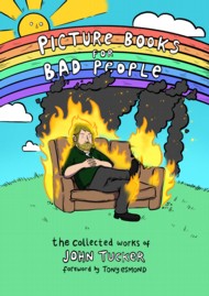 Picture Books For Bad People: The Collected Works of John Tucker 